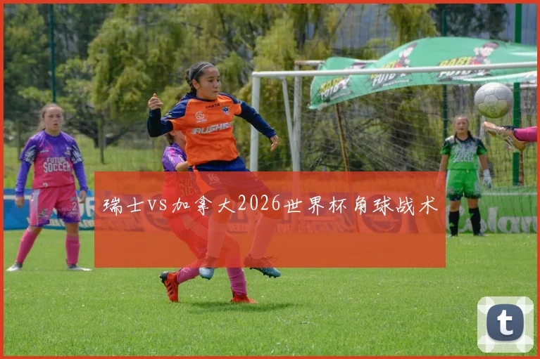 瑞士vs加拿大2026世界杯角球战术