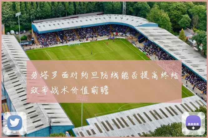 劳塔罗面对约旦防线能否提高终结效率战术价值前瞻