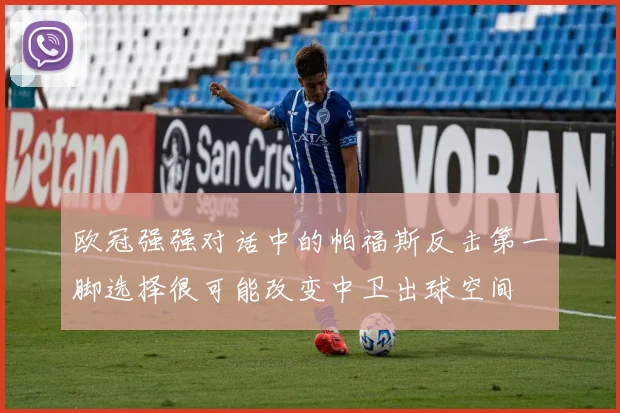 欧冠强强对话中的帕福斯反击第一脚选择很可能改变中卫出球空间