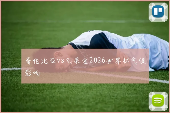 哥伦比亚vs刚果金2026世界杯气候影响