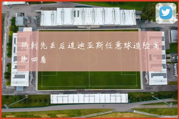 热刺先丢后追迪亚斯任意球造险高燃回看