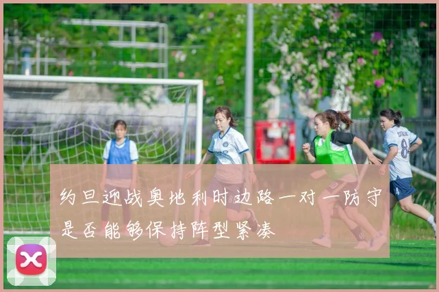 约旦迎战奥地利时边路一对一防守是否能够保持阵型紧凑