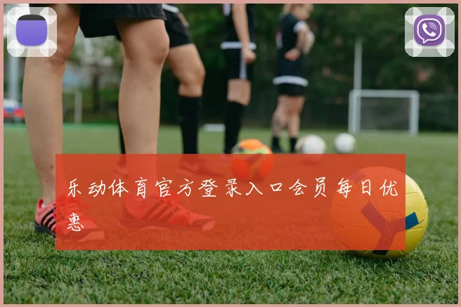 乐动体育官方登录入口会员每日优惠