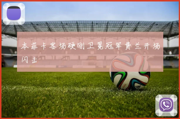 本菲卡客场硬刚卫冕冠军费兰开场闪击