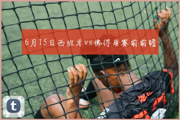 6月15日西班牙vs佛得角赛前前瞻