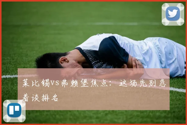 莱比锡vs弗赖堡焦点：这场先别急着谈排名