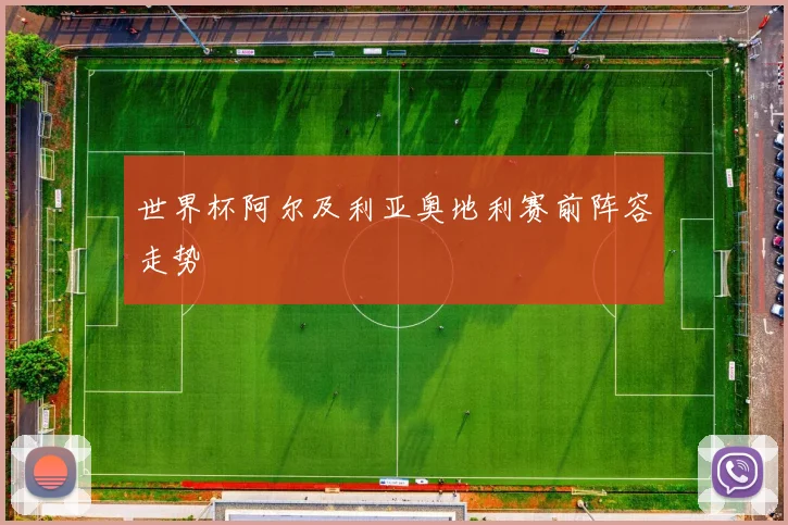 世界杯阿尔及利亚奥地利赛前阵容走势