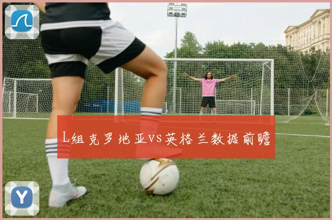 L组克罗地亚vs英格兰数据前瞻