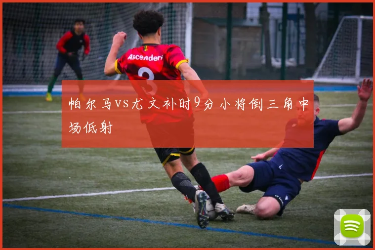 帕尔马vs尤文补时9分小将倒三角中场低射