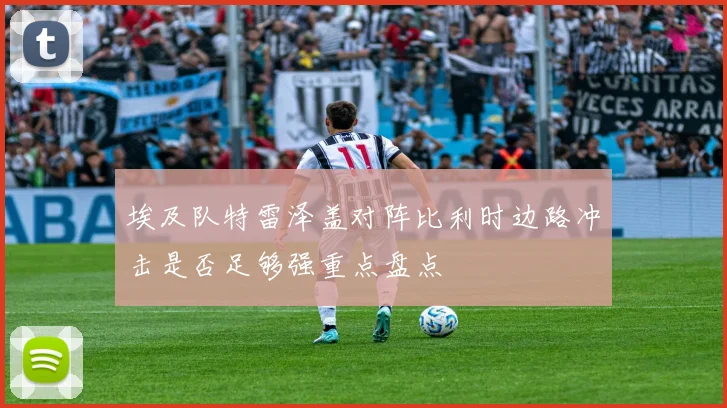 埃及队特雷泽盖对阵比利时边路冲击是否足够强重点盘点