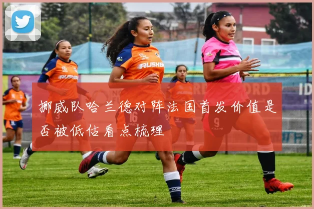 挪威队哈兰德对阵法国首发价值是否被低估看点梳理