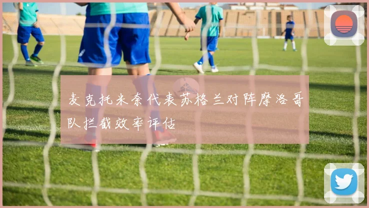 麦克托米奈代表苏格兰对阵摩洛哥队拦截效率评估