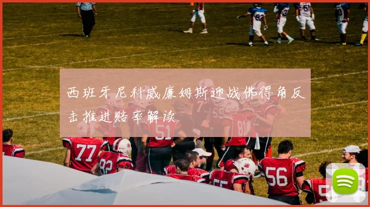 西班牙尼科威廉姆斯迎战佛得角反击推进赔率解读