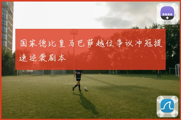 国家德比皇马巴萨越位争议冲冠提速逆袭剧本