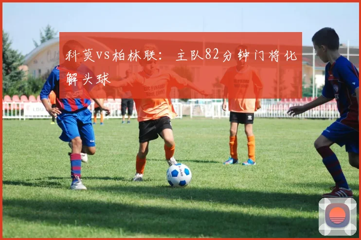 科莫vs柏林联:主队82分钟门将化解头球