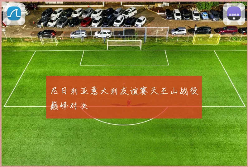 尼日利亚意大利友谊赛天王山战役巅峰对决