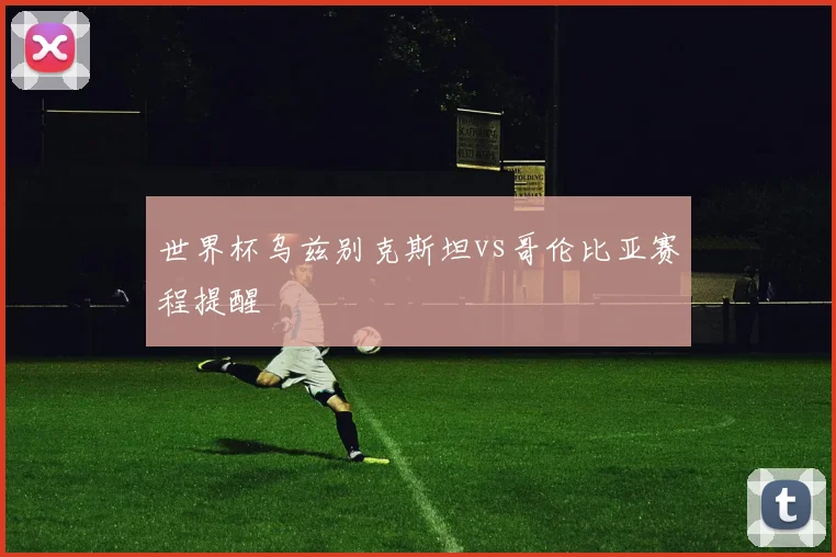 世界杯乌兹别克斯坦vs哥伦比亚赛程提醒