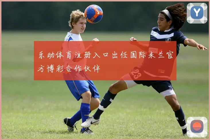 乐动体育注册入口出任国际米兰官方博彩合作伙伴