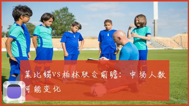 莱比锡vs柏林联合前瞻:中场人数可能变化