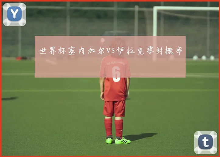 世界杯塞内加尔vs伊拉克零封概率