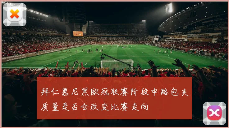 拜仁慕尼黑欧冠联赛阶段中路包夹质量是否会改变比赛走向