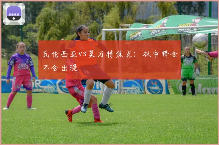 瓦伦西亚vs莱万特焦点:双中锋会不会出现