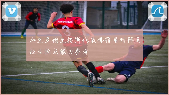 加里罗德里格斯代表佛得角对阵乌拉圭抢点能力参考
