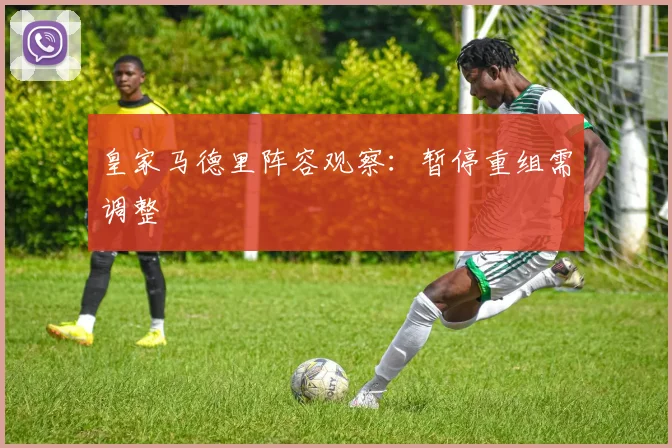 皇家马德里阵容观察：暂停重组需调整